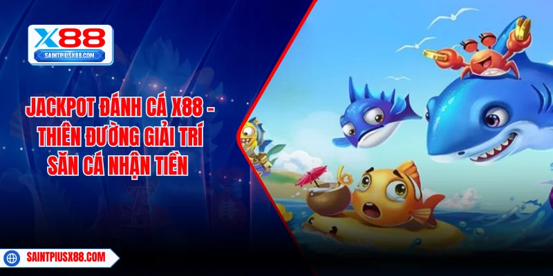 Jackpot Đánh Cá X88 - Thiên Đường Giải Trí Săn Cá Nhận Tiền
