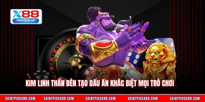 Kim Linh Thần Đèn tạo dấu ấn khác biệt mọi trò chơi